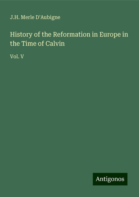 History of the Reformation in Europe in the Time of Calvin: Vol. V