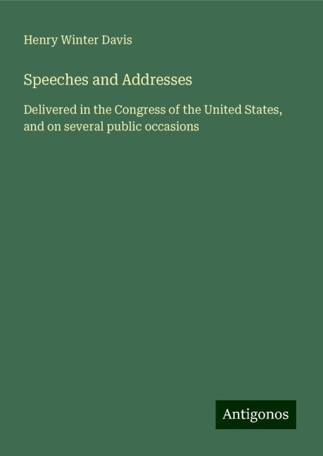 Speeches and Addresses: Delivered in the Congress of the United States, and on several public occasions
