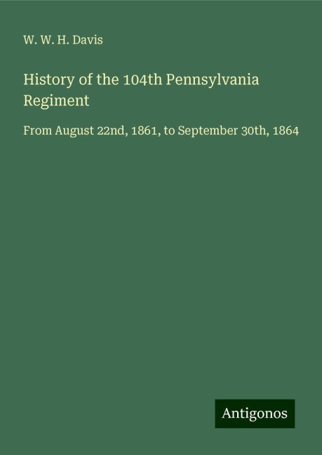 History of the 104th Pennsylvania Regiment: From August 22nd, 1861, to September 30th, 1864