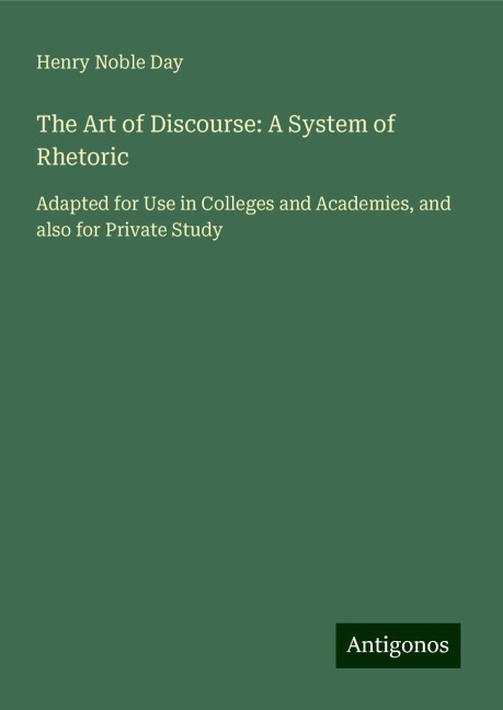The Art of Discourse: A System of Rhetoric: Adapted for Use in Colleges and Academies, and also for Private Study