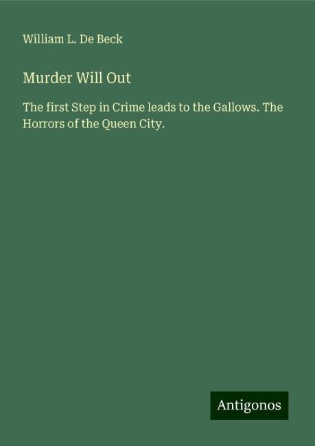Murder Will Out: The first Step in Crime leads to the Gallows. The Horrors of the Queen City.