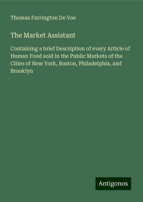 The Market Assistant: Containing a brief Description of every Article of Human Food sold in the Public Markets of the Cities of New York, Boston, Philadelphia, and Brooklyn