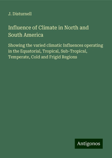 Influence of Climate in North and South America: Showing the varied climatic Influences operating in the Equatorial, Tropical, Sub-Tropical, Temperate, Cold and Frigid Regions