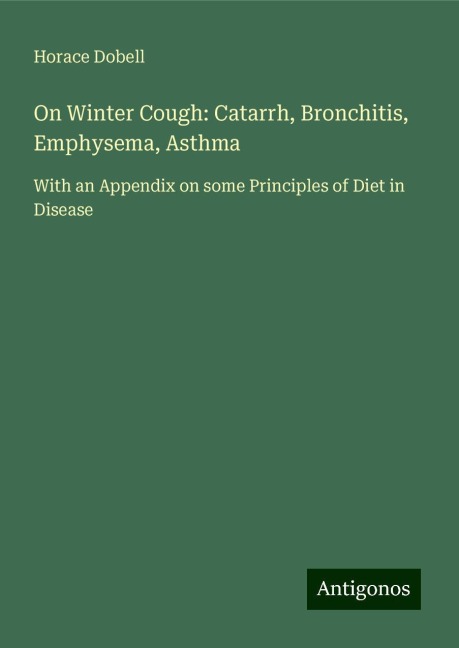 On Winter Cough: Catarrh, Bronchitis, Emphysema, Asthma: With an Appendix on some Principles of Diet in Disease