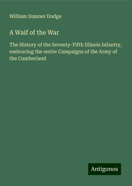 A Waif of the War: The History of the Seventy-Fifth Illinois Infantry, embracing the entire Campaigns of the Army of the Cumberland