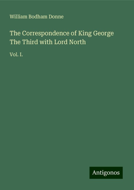 The Correspondence of King George The Third with Lord North: Vol. I.