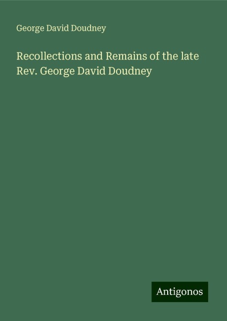 Recollections and Remains of the late Rev. George David Doudney