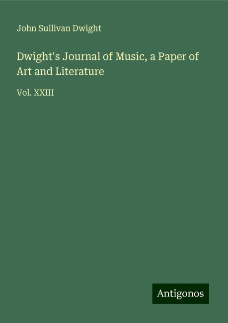 Dwights Journal of Music, a Paper of Art and Literature: Vol. XXIII