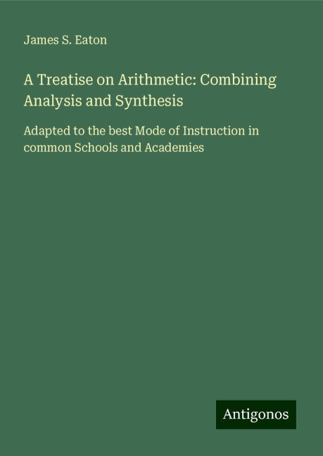 A Treatise on Arithmetic: Combining Analysis and Synthesis: Adapted to the best Mode of Instruction in common Schools and Academies