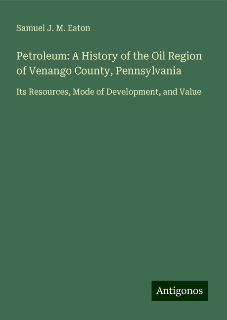 Petroleum: A History of the Oil Region of Venango County, Pennsylvania: Its Resources, Mode of Development, and Value