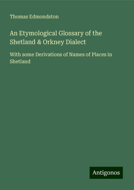 An Etymological Glossary of the Shetland & Orkney Dialect: With some Derivations of Names of Places in Shetland
