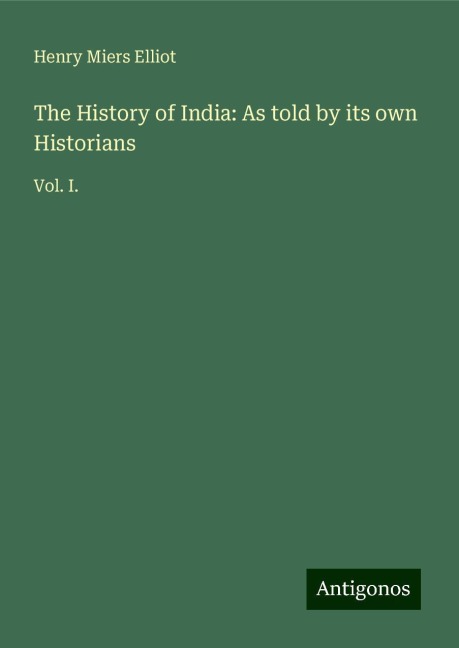 The History of India: As told by its own Historians: Vol. I.