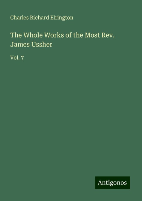 The Whole Works of the Most Rev. James Ussher: Vol. 7