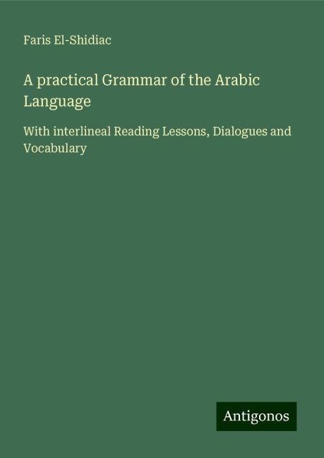 A practical Grammar of the Arabic Language: With interlineal Reading Lessons, Dialogues and Vocabulary