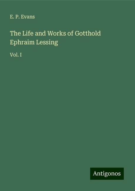The Life and Works of Gotthold Ephraim Lessing: Vol. I