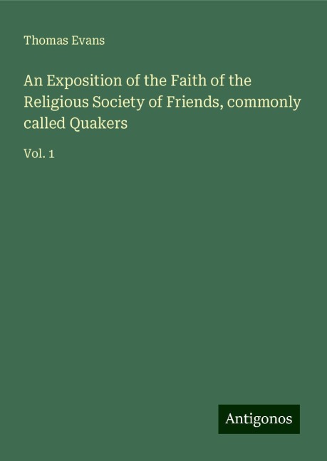 An Exposition of the Faith of the Religious Society of Friends, commonly called Quakers: Vol. 1