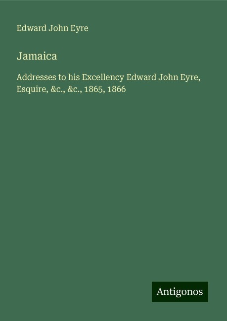 Jamaica: Addresses to his Excellency Edward John Eyre, Esquire, &c., &c., 1865, 1866