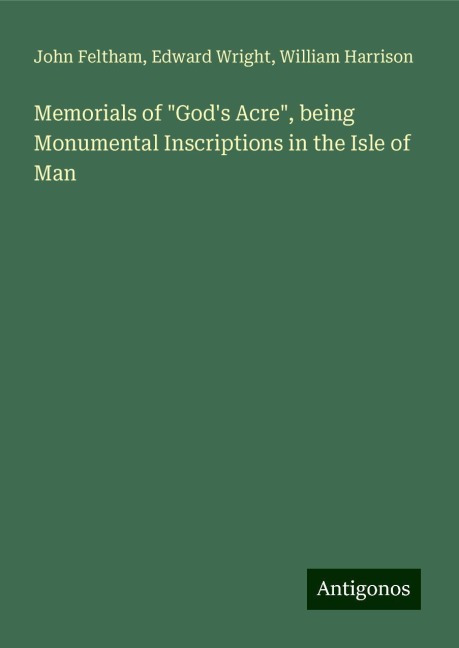 Memorials of Gods Acre, being Monumental Inscriptions in the Isle of Man