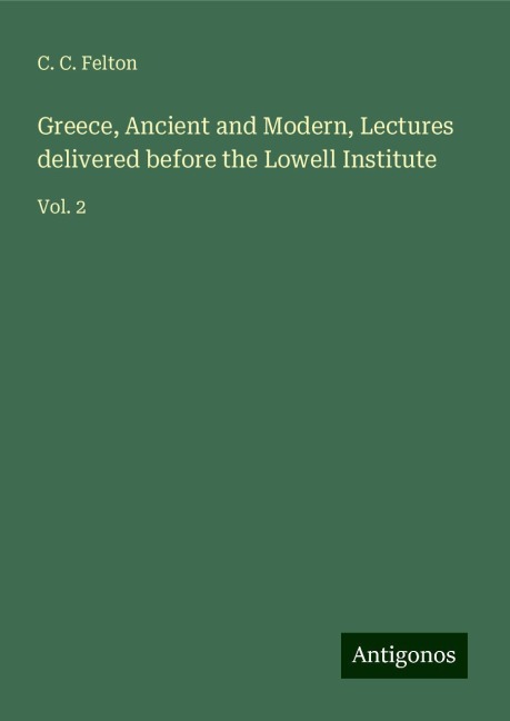Greece, Ancient and Modern, Lectures delivered before the Lowell Institute: Vol. 2