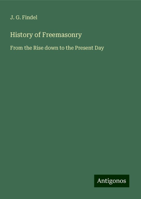 History of Freemasonry: From the Rise down to the Present Day