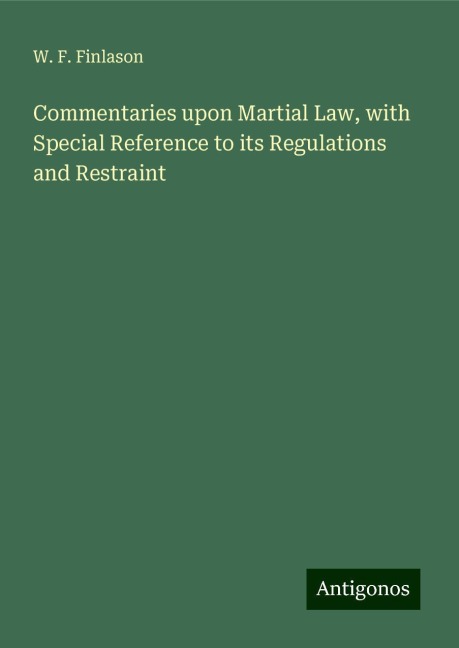 Commentaries upon Martial Law, with Special Reference to its Regulations and Restraint