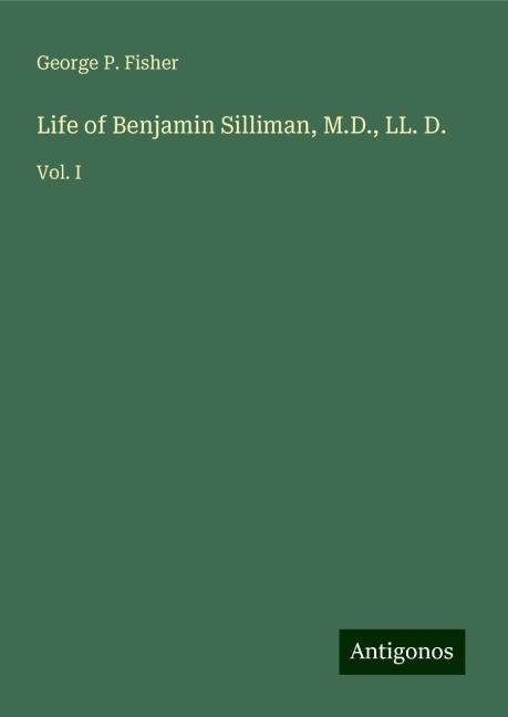 Life of Benjamin Silliman, M.D., LL. D.: Vol. I