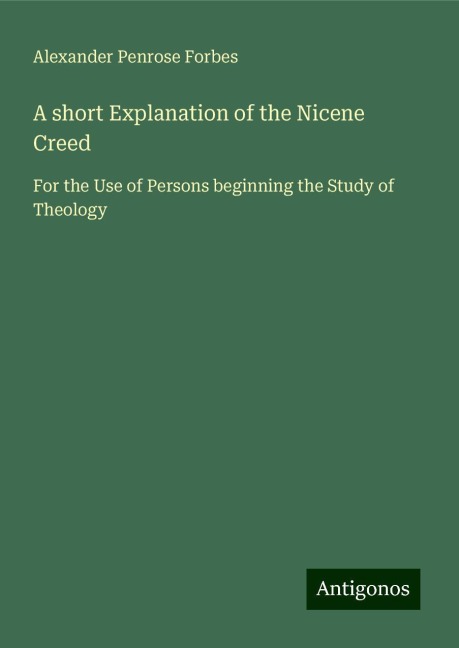 A short Explanation of the Nicene Creed: For the Use of Persons beginning the Study of Theology