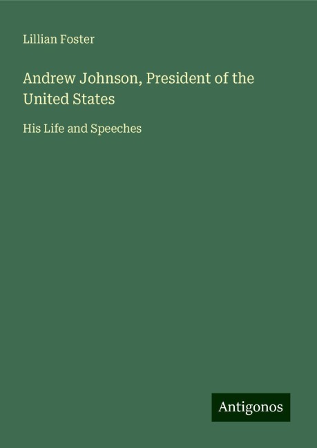 Andrew Johnson, President of the United States: His Life and Speeches