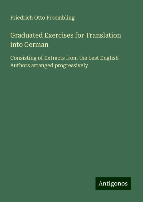 Graduated Exercises for Translation into German: Consisting of Extracts from the best English Authors arranged progressively