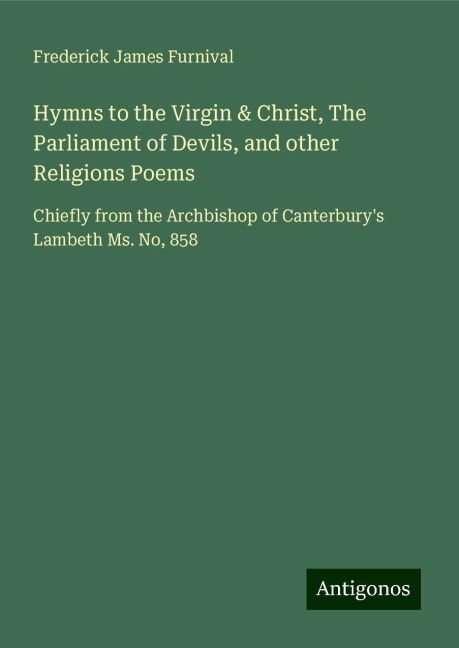 Hymns to the Virgin & Christ, The Parliament of Devils, and other Religions Poems: Chiefly from the Archbishop of Canterburys Lambeth Ms. No, 858