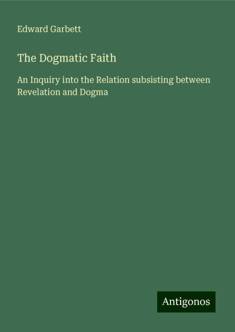 The Dogmatic Faith: An Inquiry into the Relation subsisting between Revelation and Dogma