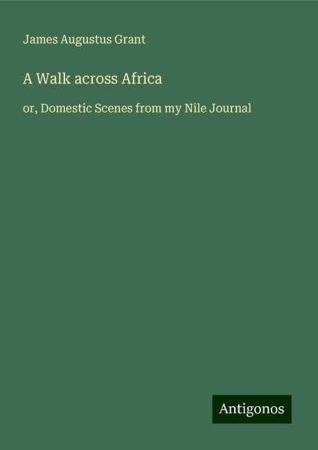 A Walk across Africa: or, Domestic Scenes from my Nile Journal