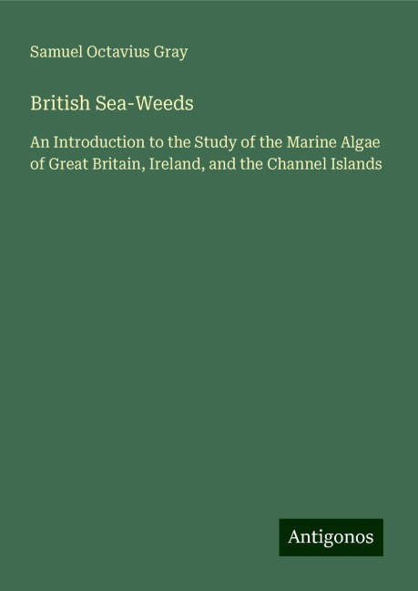 British Sea-Weeds: An Introduction to the Study of the Marine Algae of Great Britain, Ireland, and the Channel Islands