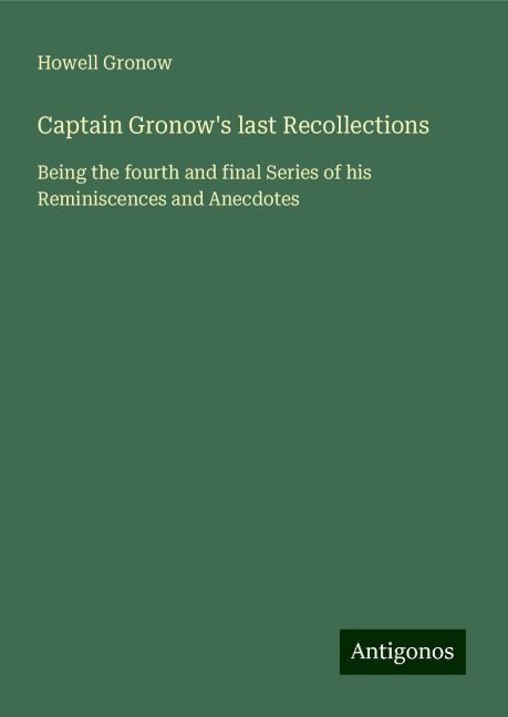 Captain Gronows last Recollections: Being the fourth and final Series of his Reminiscences and Anecdotes
