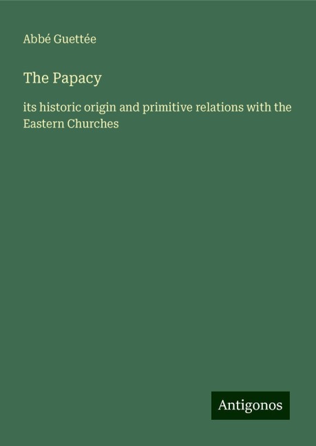 The Papacy: its historic origin and primitive relations with the Eastern Churches