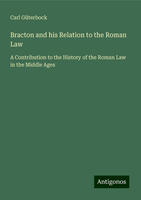 Bracton and his Relation to the Roman Law: A Contribution to the History of the Roman Law in the Middle Ages
