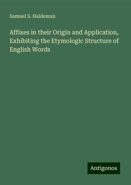 Affixes in their Origin and Application, Exhibiting the Etymologic Structure of English Words