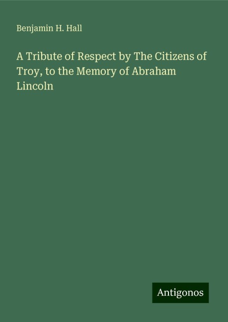A Tribute of Respect by The Citizens of Troy, to the Memory of Abraham Lincoln