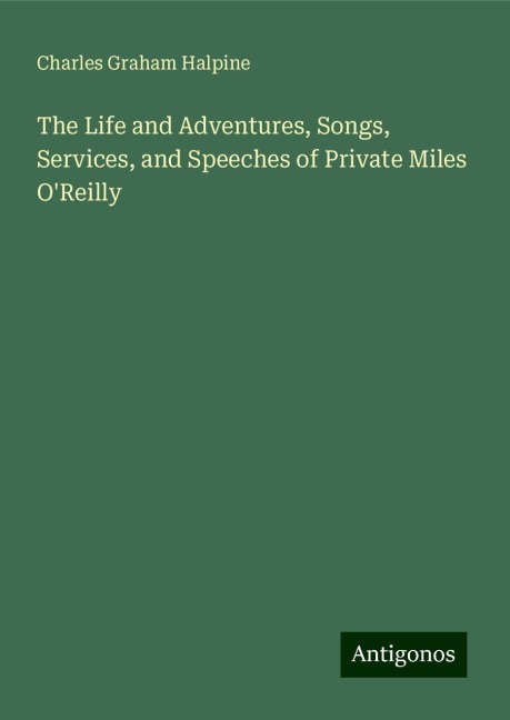 The Life and Adventures, Songs, Services, and Speeches of Private Miles OReilly