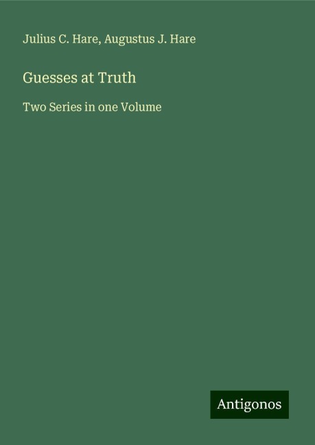 Guesses at Truth: Two Series in one Volume