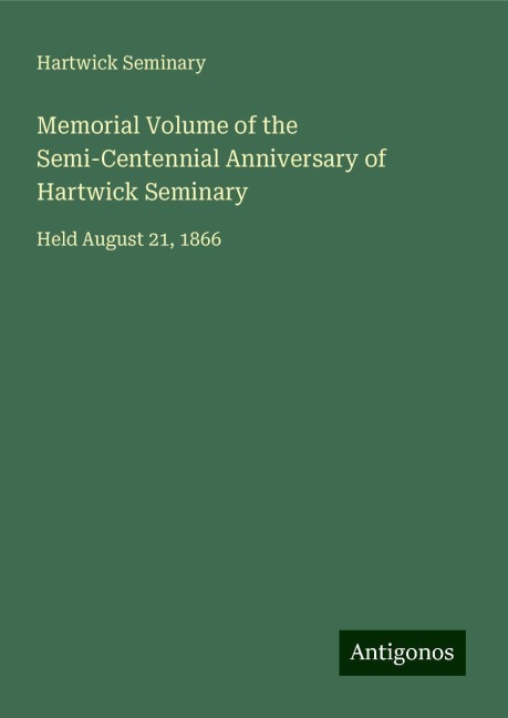 Memorial Volume of the Semi-Centennial Anniversary of Hartwick Seminary: Held August 21, 1866