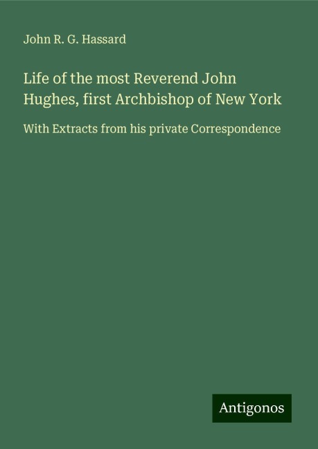 Life of the most Reverend John Hughes, first Archbishop of New York: With Extracts from his private Correspondence