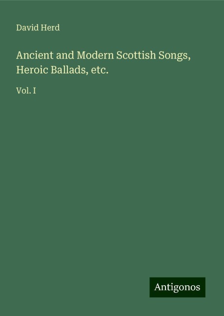 Ancient and Modern Scottish Songs, Heroic Ballads, etc.: Vol. I