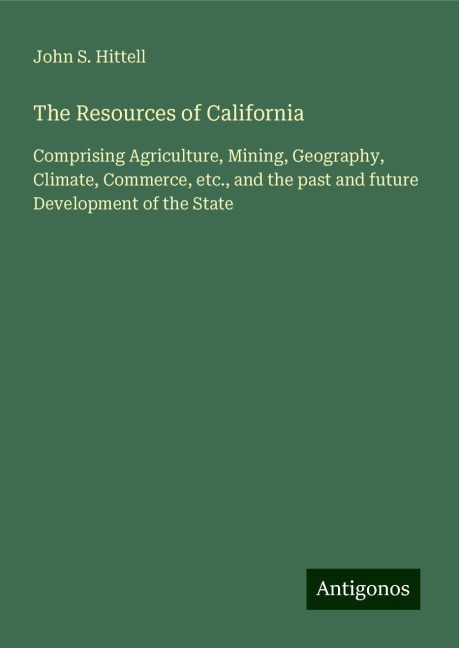 The Resources of California: Comprising Agriculture, Mining, Geography, Climate, Commerce, etc., and the past and future Development of the State