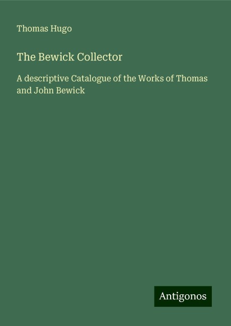The Bewick Collector: A descriptive Catalogue of the Works of Thomas and John Bewick