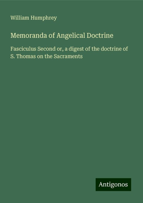 Memoranda of Angelical Doctrine: Fasciculus Second or, a digest of the doctrine of S. Thomas on the Sacraments