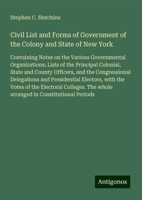 Civil List and Forms of Government of the Colony and State of New York: Containing Notes on the Various Governmental Organizations; Lists of the Principal Colonial, State and County Officers, and the Congressional Delegations and Presidential Electors, wi
