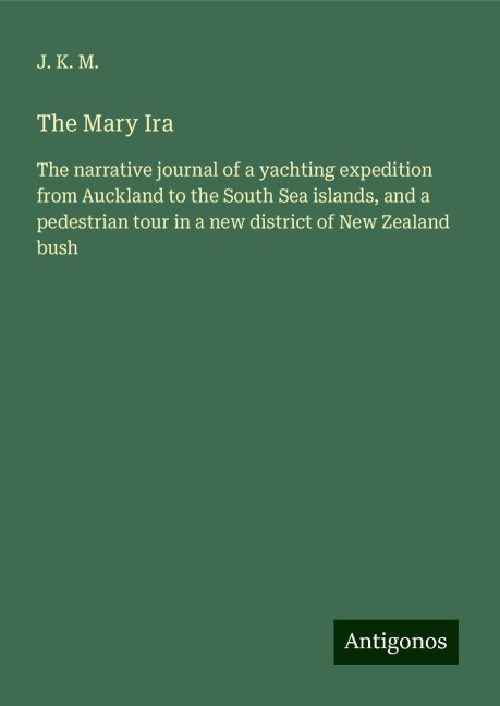 The Mary Ira: The narrative journal of a yachting expedition from Auckland to the South Sea islands, and a pedestrian tour in a new district of New Zealand bush