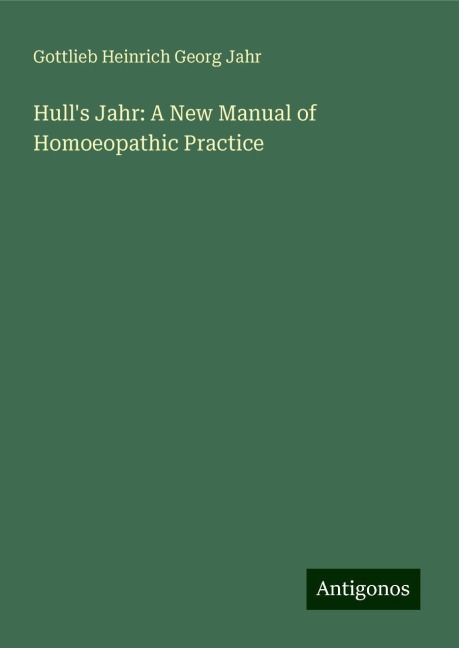 Hulls Jahr: A New Manual of Homoeopathic Practice