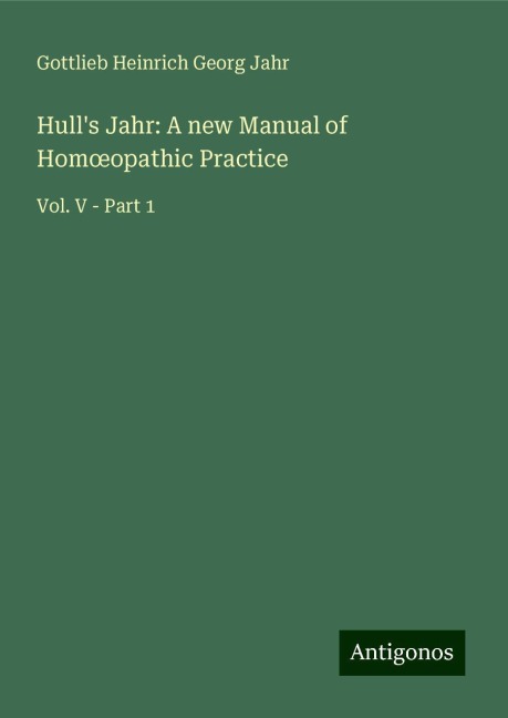 Hulls Jahr: A new Manual of Hom¿opathic Practice: Vol. V - Part 1